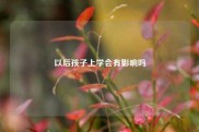 以后孩子上学会有影响吗