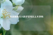 失信被执行人的子女可以上大学吗