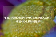 中国人民银行征信中心几点上班,中国人民银行征信中心上班时间详解