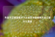 失信不立诚信者天下之结也小信诚则大信立是什么意思