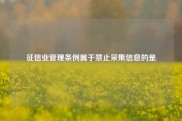 征信业管理条例属于禁止采集信息的是