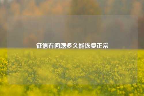 征信有问题多久能恢复正常